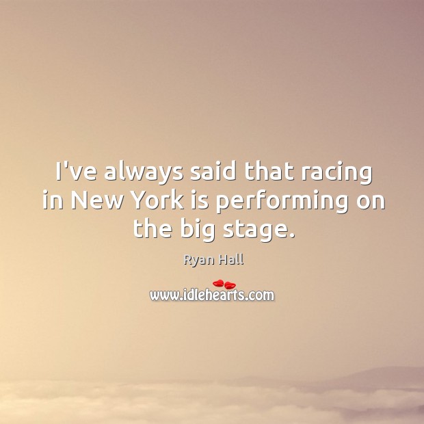 I’ve always said that racing in New York is performing on the big stage. Ryan Hall Picture Quote