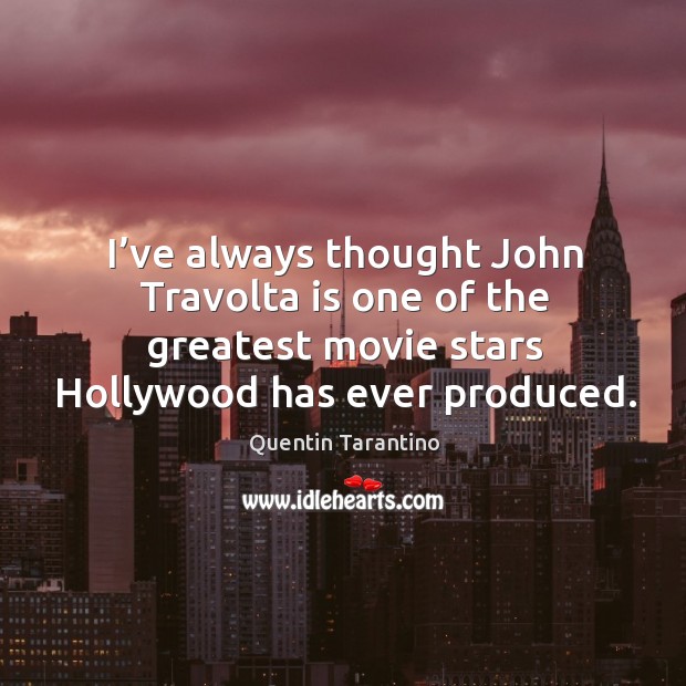 I’ve always thought john travolta is one of the greatest movie stars hollywood has ever produced. Quentin Tarantino Picture Quote