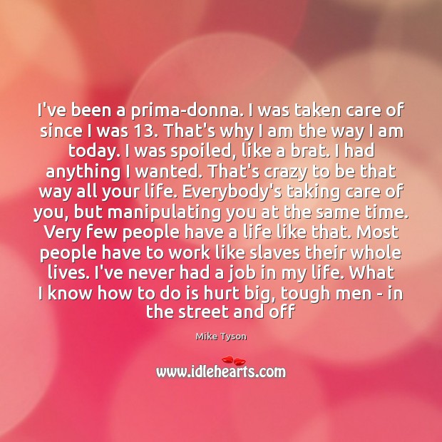 I’ve been a prima-donna. I was taken care of since I was 13. Mike Tyson Picture Quote