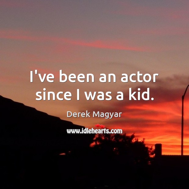 I’ve been an actor since I was a kid. Image