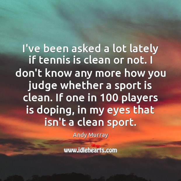 I’ve been asked a lot lately if tennis is clean or not. Andy Murray Picture Quote