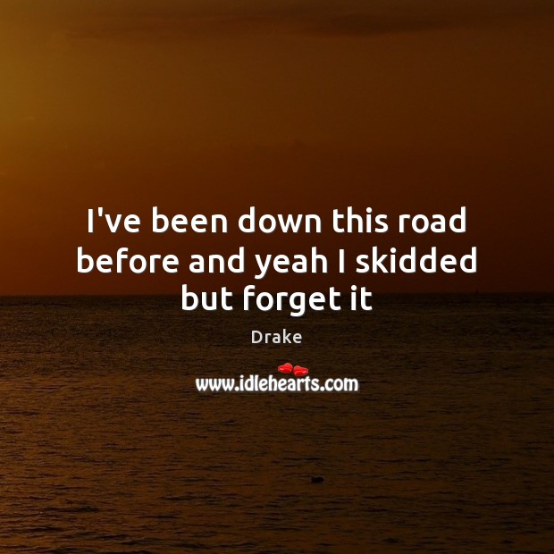 I’ve been down this road before and yeah I skidded but forget it Picture Quotes Image