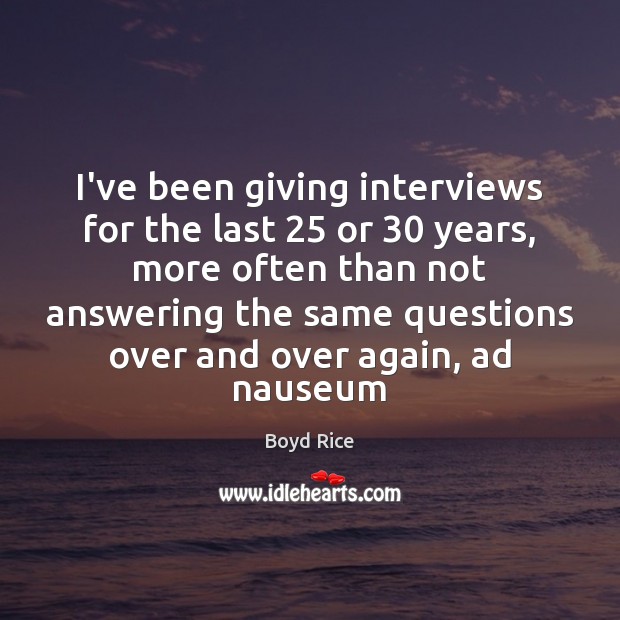 I’ve been giving interviews for the last 25 or 30 years, more often than Picture Quotes Image