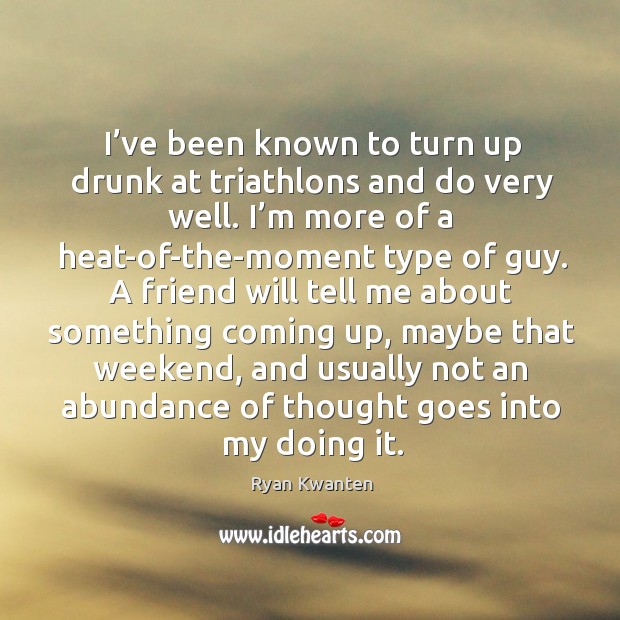 I’ve been known to turn up drunk at triathlons and do very well. Ryan Kwanten Picture Quote