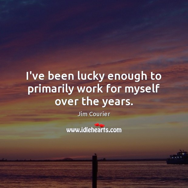 I’ve been lucky enough to primarily work for myself over the years. Picture Quotes Image