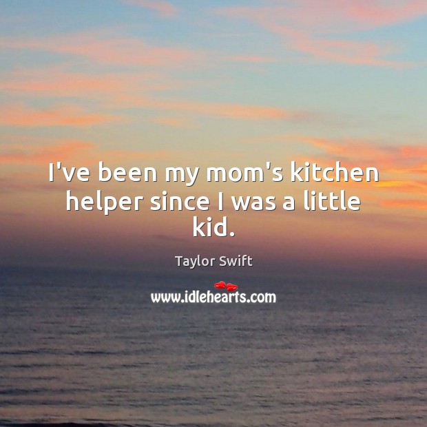 I’ve been my mom’s kitchen helper since I was a little kid. Picture Quotes Image