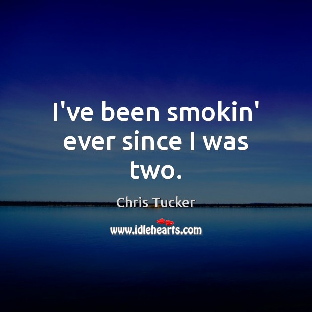 I’ve been smokin’ ever since I was two. Chris Tucker Picture Quote