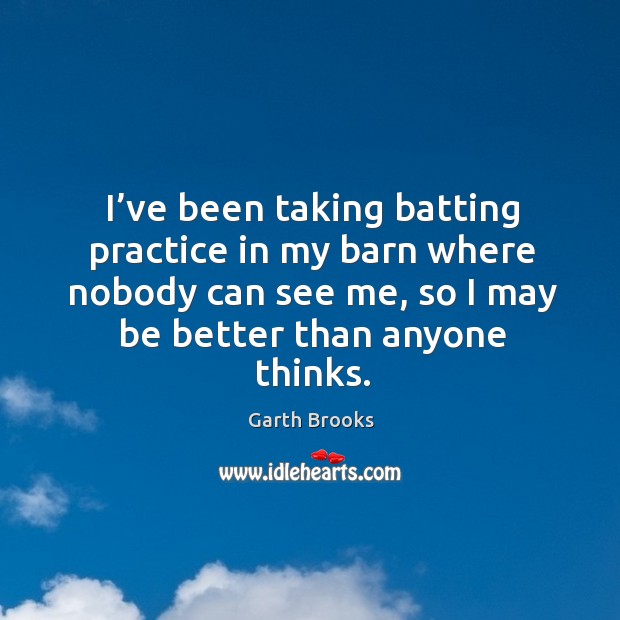 I’ve been taking batting practice in my barn where nobody can see me, so I may be better than anyone thinks. Practice Quotes Image