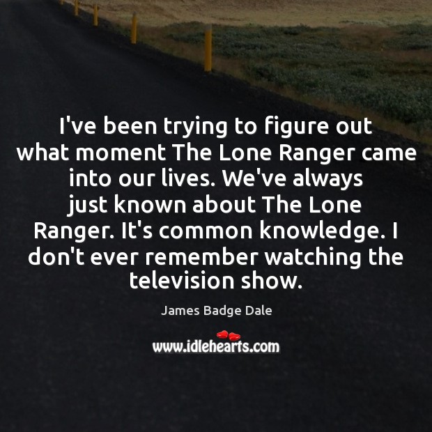 I’ve been trying to figure out what moment The Lone Ranger came James Badge Dale Picture Quote