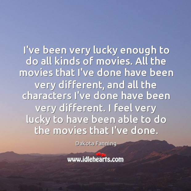 I’ve been very lucky enough to do all kinds of movies. All Dakota Fanning Picture Quote