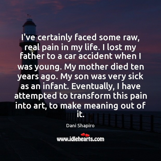 I’ve certainly faced some raw, real pain in my life. I lost Dani Shapiro Picture Quote