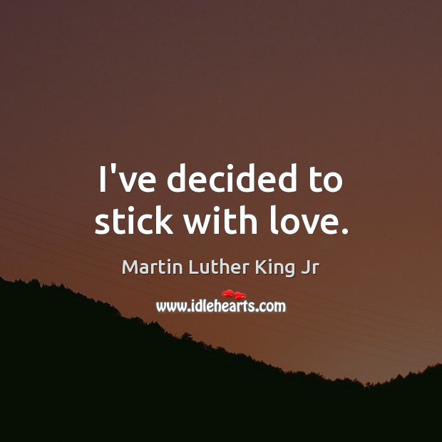 I’ve decided to stick with love. Martin Luther King Jr Picture Quote