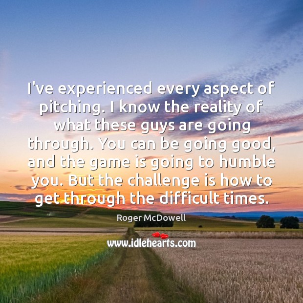 I’ve experienced every aspect of pitching. I know the reality of what Challenge Quotes Image