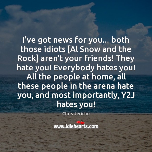 I’ve got news for you… both those idiots [Al Snow and the Image