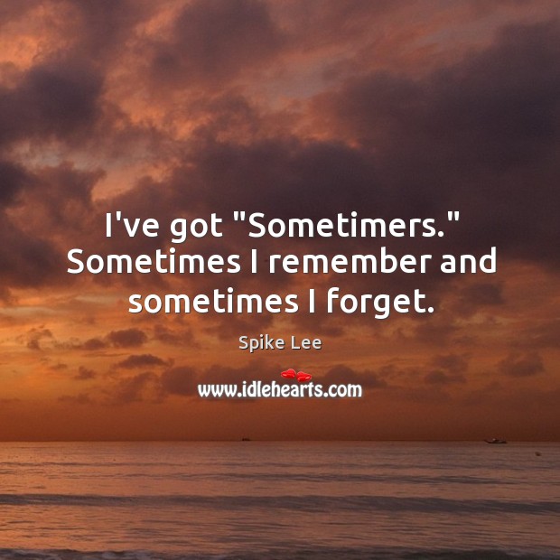 I’ve got “Sometimers.” Sometimes I remember and sometimes I forget. Spike Lee Picture Quote