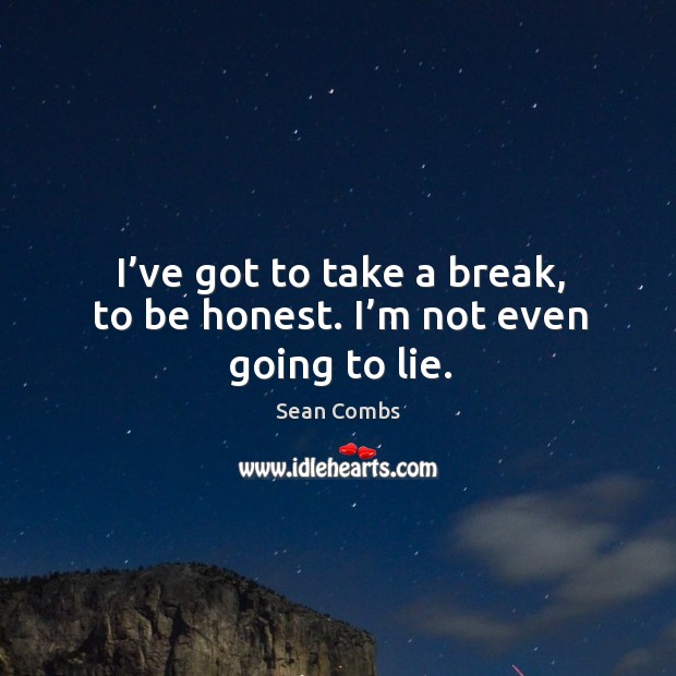 I’ve got to take a break, to be honest. I’m not even going to lie. Honesty Quotes Image