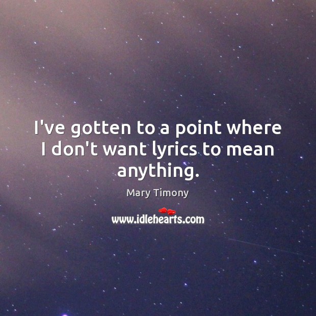 I’ve gotten to a point where I don’t want lyrics to mean anything. Mary Timony Picture Quote