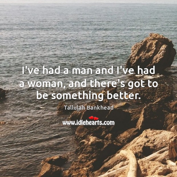 I’ve had a man and I’ve had a woman, and there’s got to be something better. Picture Quotes Image