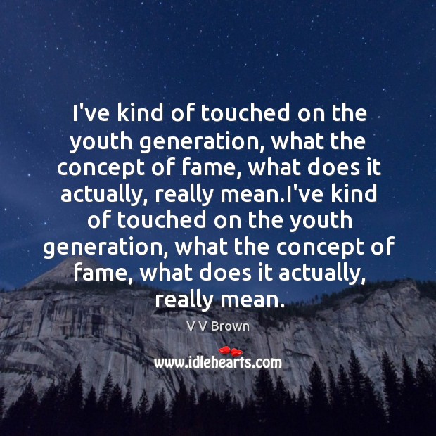 I’ve kind of touched on the youth generation, what the concept of V V Brown Picture Quote