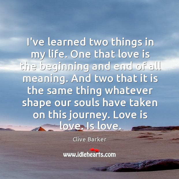 I’ve learned two things in my life. One that love is the Clive Barker Picture Quote