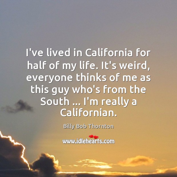 I’ve lived in California for half of my life. It’s weird, everyone Billy Bob Thornton Picture Quote