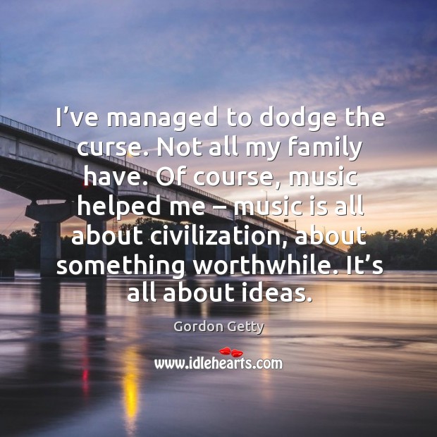 I’ve managed to dodge the curse. Not all my family have. Music Quotes Image