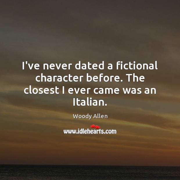 I’ve never dated a fictional character before. The closest I ever came was an Italian. Image