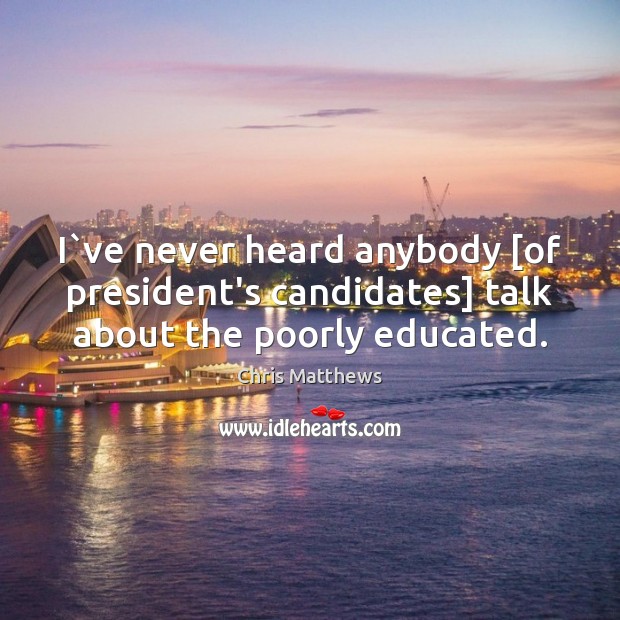 I`ve never heard anybody [of president’s candidates] talk about the poorly educated. Picture Quotes Image