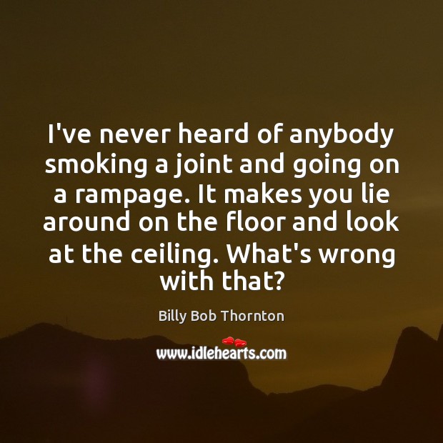 I’ve never heard of anybody smoking a joint and going on a Billy Bob Thornton Picture Quote