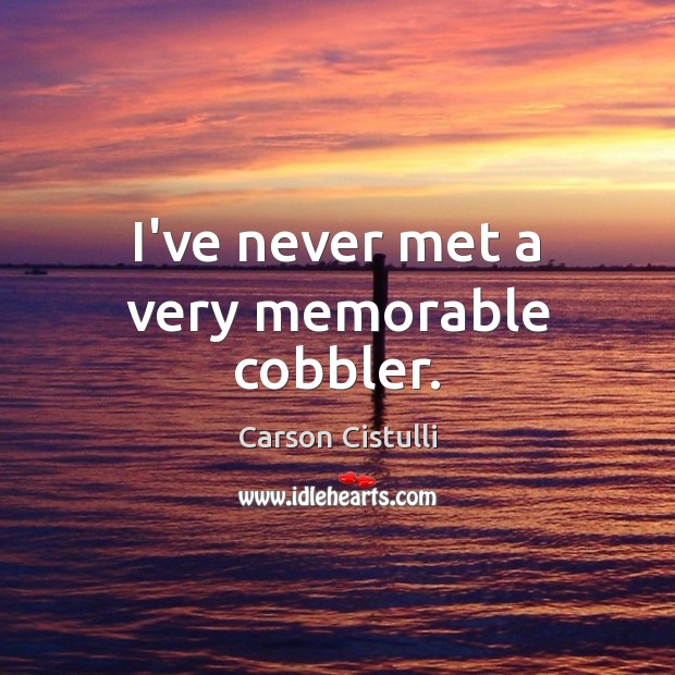 I’ve never met a very memorable cobbler. Carson Cistulli Picture Quote