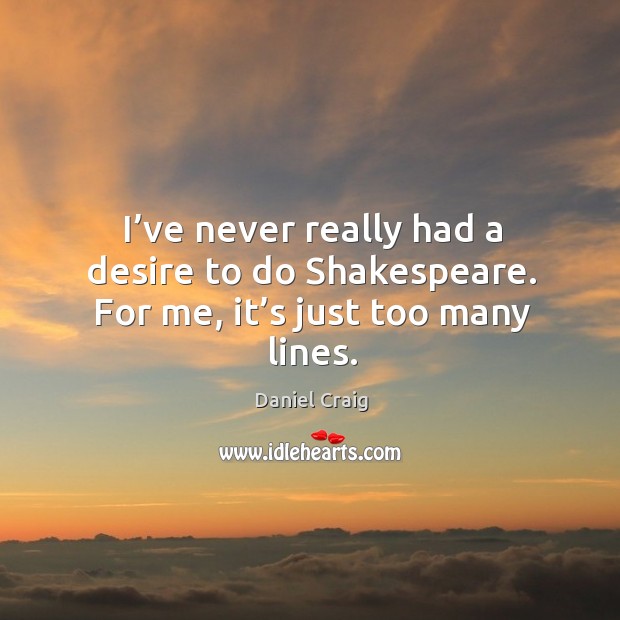 I’ve never really had a desire to do shakespeare. For me, it’s just too many lines. Daniel Craig Picture Quote