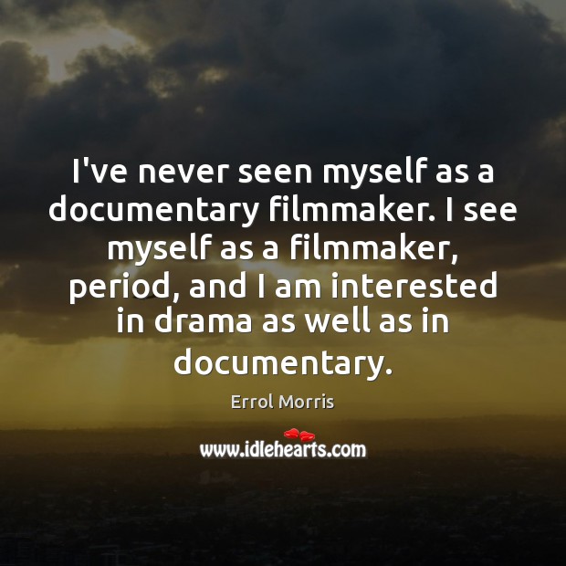 I’ve never seen myself as a documentary filmmaker. I see myself as Errol Morris Picture Quote