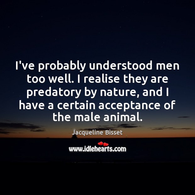 I’ve probably understood men too well. I realise they are predatory by Nature Quotes Image