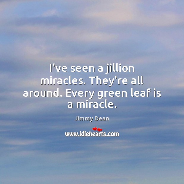 I’ve seen a jillion miracles. They’re all around. Every green leaf is a miracle. Picture Quotes Image