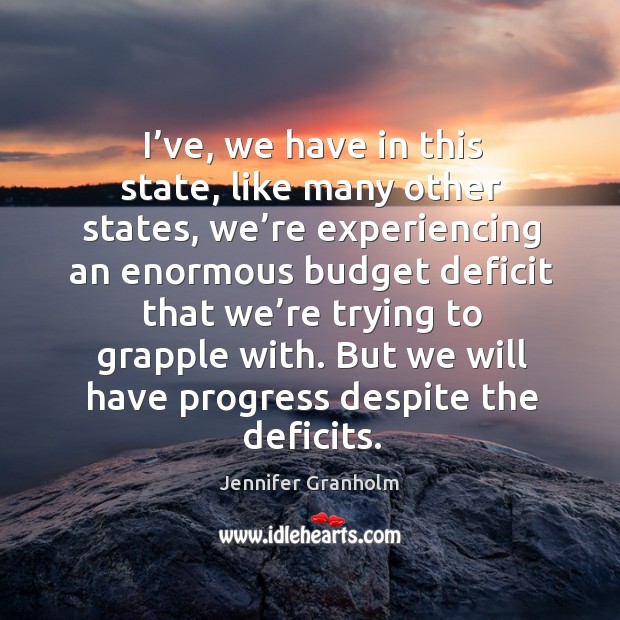 I’ve, we have in this state, like many other states, we’re experiencing an enormous Progress Quotes Image