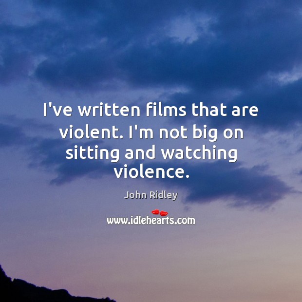 I’ve written films that are violent. I’m not big on sitting and watching violence. Image