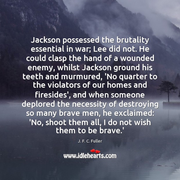 Jackson possessed the brutality essential in war; Lee did not. He could Enemy Quotes Image