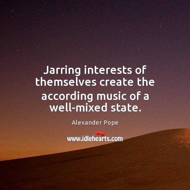 Jarring interests of themselves create the according music of a well-mixed state. Alexander Pope Picture Quote