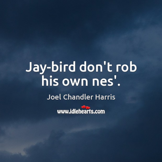 Jay-bird don’t rob his own nes’. Image