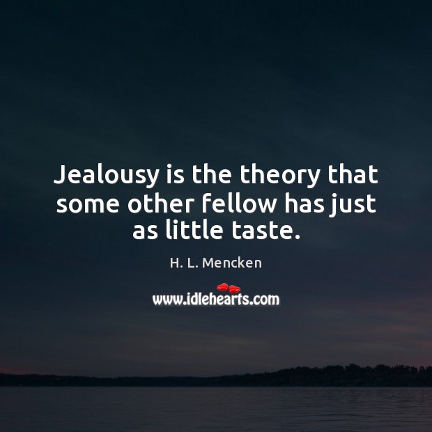 Jealousy is the theory that some other fellow has just as little taste. H. L. Mencken Picture Quote
