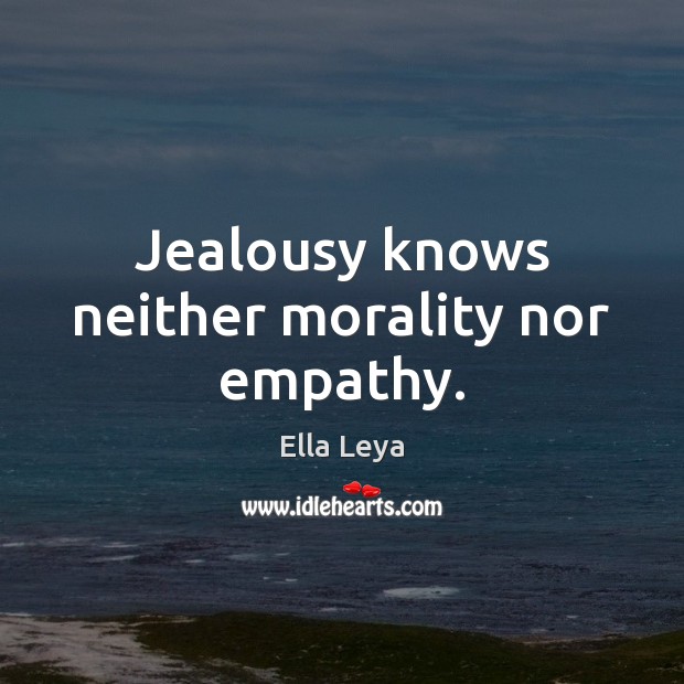 Jealousy knows neither morality nor empathy. Ella Leya Picture Quote