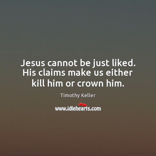 Jesus cannot be just liked. His claims make us either kill him or crown him. Picture Quotes Image