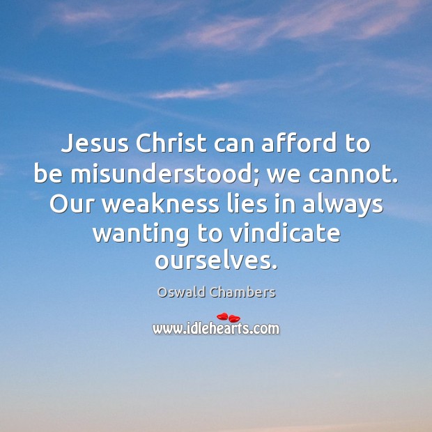 Jesus Christ can afford to be misunderstood; we cannot. Our weakness lies Oswald Chambers Picture Quote