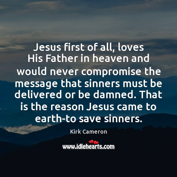 Jesus first of all, loves His Father in heaven and would never Kirk Cameron Picture Quote