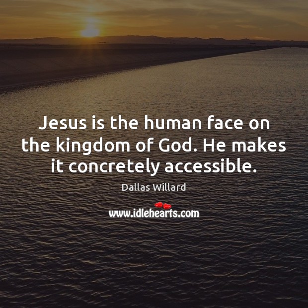 Jesus is the human face on the kingdom of God. He makes it concretely accessible. Picture Quotes Image