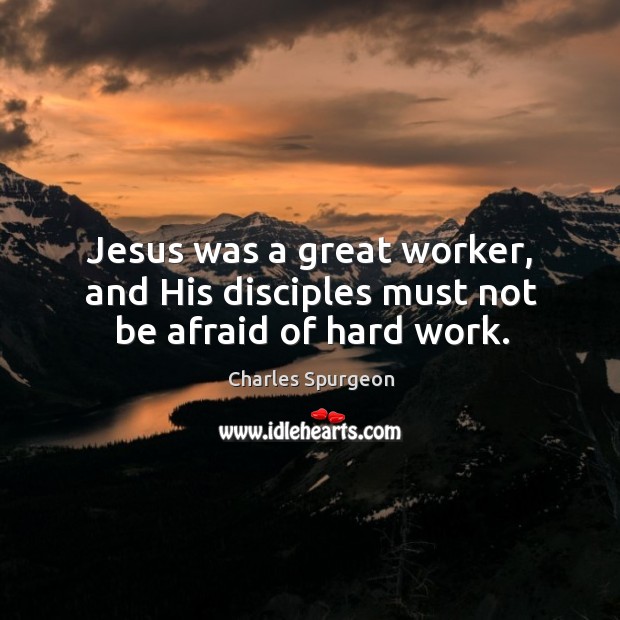 Jesus was a great worker, and His disciples must not be afraid of hard work. Image