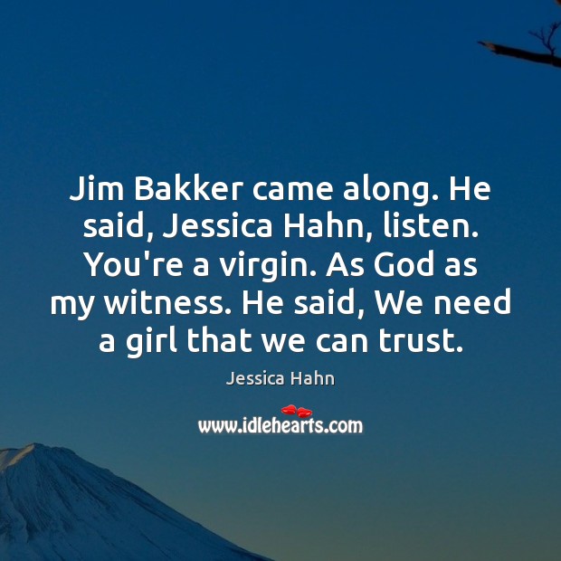 Jim Bakker came along. He said, Jessica Hahn, listen. You’re a virgin. Image