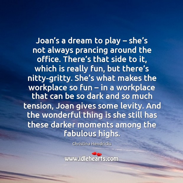 Joan’s a dream to play – she’s not always prancing around the office. Christina Hendricks Picture Quote