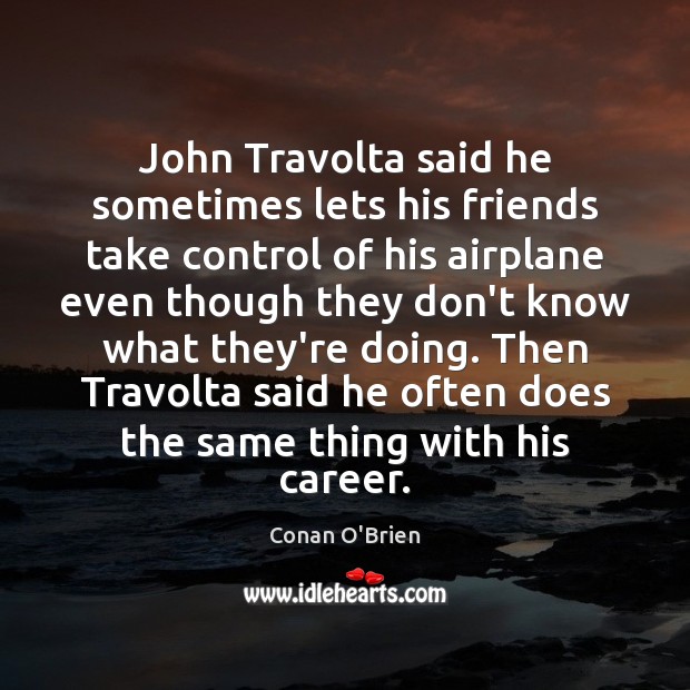 John Travolta said he sometimes lets his friends take control of his Conan O’Brien Picture Quote