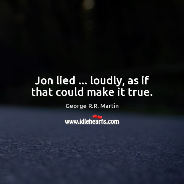 Jon lied … loudly, as if that could make it true. George R.R. Martin Picture Quote